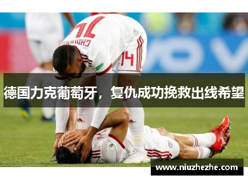 德国力克葡萄牙，复仇成功挽救出线希望