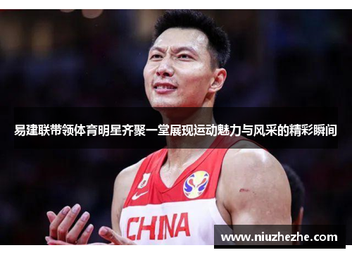 易建联带领体育明星齐聚一堂展现运动魅力与风采的精彩瞬间