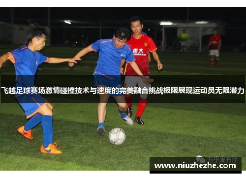 飞越足球赛场激情碰撞技术与速度的完美融合挑战极限展现运动员无限潜力