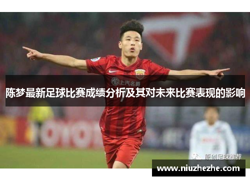 陈梦最新足球比赛成绩分析及其对未来比赛表现的影响